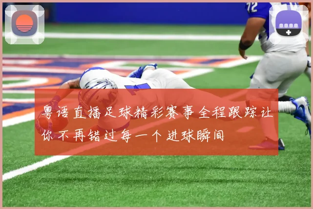 粤语直播足球精彩赛事全程跟踪让你不再错过每一个进球瞬间