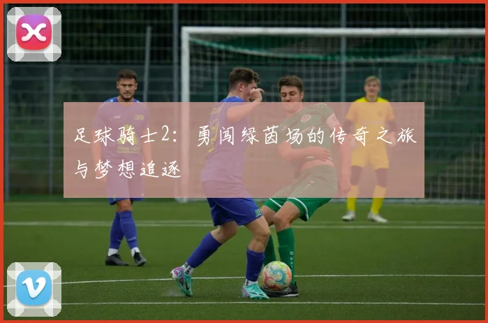 足球骑士2：勇闯绿茵场的传奇之旅与梦想追逐